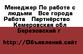 Менеджер По работе с людьми - Все города Работа » Партнёрство   . Кемеровская обл.,Березовский г.